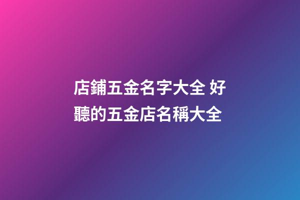 店鋪五金名字大全 好聽的五金店名稱大全-第1張-店鋪起名-玄機派